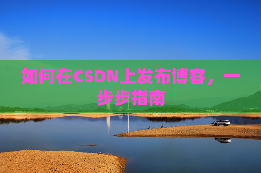 如何在CSDN上发布博客,一步步指南